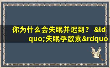 你为什么会失眠并迟到？ “失眠孕激素”褪黑激素真的有用吗？
